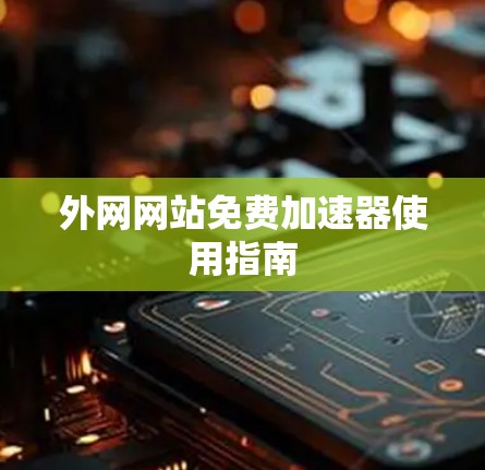 外网网站免费加速器使用指南