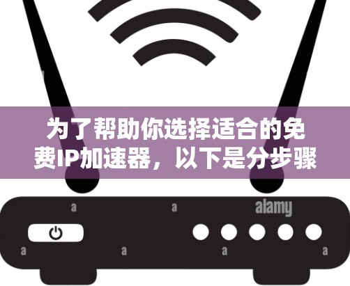 为了帮助你选择适合的免费IP加速器，以下是分步骤的指南