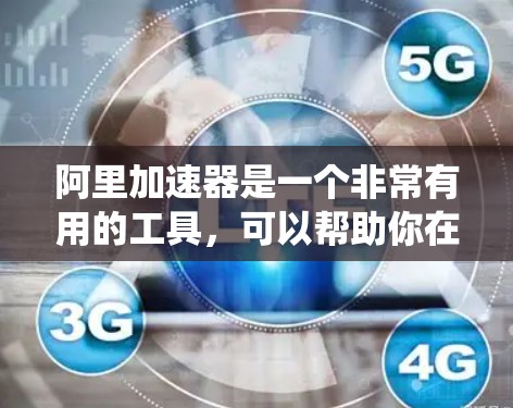 阿里加速器是一个非常有用的工具,可以帮助你在手机上快速加速游戏和视频流,尤其是在使用移动设备时。以下是一个详细的使用指南,帮助你系统地使用阿里加速器 阿里加速器是一个非常有用的工具,可以帮助你在手机上快速加速游戏和视频流,尤其是在使用移动设备时。以下是一个详细的使用指南,帮助你系统地使用阿里加速器
