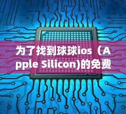 为了找到球球ios（Apple Silicon)的免费加速器，您可以参考以下推荐，这些工具通常提供了功能强大且易于使用的加速体验