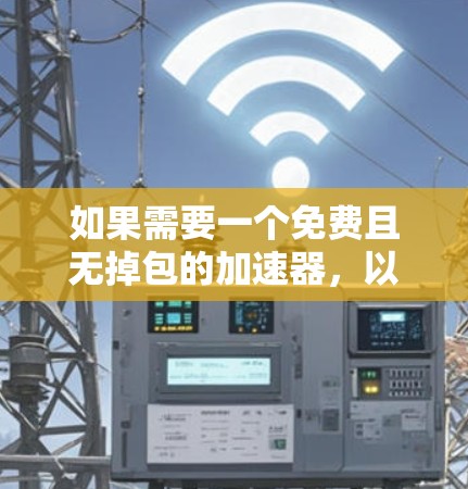 如果需要一个免费且无掉包的加速器，以下是一些推荐，它们支持快速连接和多端同步
