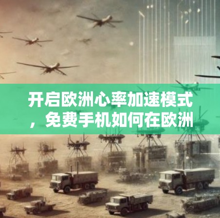 开启欧洲心率加速模式,免费手机如何在欧洲获得强大速度
