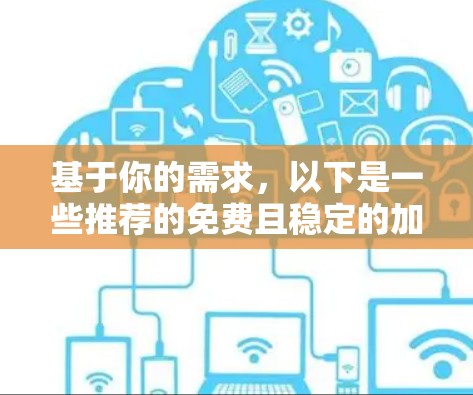 基于你的需求,以下是一些推荐的免费且稳定的加速器,涵盖了不同场景和用户需求