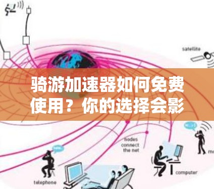 骑游加速器如何免费使用?你的选择会影响你的骑行体验