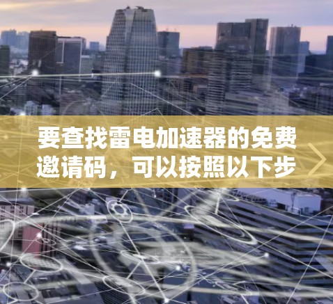要查找雷电加速器的免费邀请码,可以按照以下步骤进行