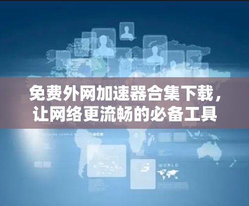 免费外网加速器合集下载,让网络更流畅的必备工具