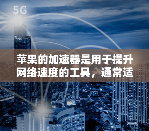 苹果的加速器是用于提升网络速度的工具，通常适用于iOS设备。以下是一些关键点和建议，帮助您更好地理解如何使用免费加速器