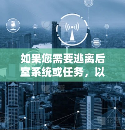如果您需要逃离后室系统或任务，以下是一些可能的免费加速器推荐，这些工具通常提供免费下载和使用