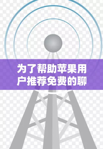 为了帮助苹果用户推荐免费的聊天加速器，以下是一些推荐的工具及其功能说明
