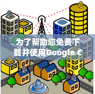 为了帮助您免费下载并使用Google Chrome的加速器，以下是一步步的指南