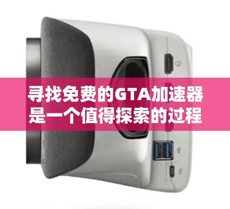 寻找免费的GTA加速器是一个值得探索的过程，以下是一些详细的步骤和建议，帮助你找到适合的工具