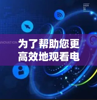为了帮助您更高效地观看电影，以下是一步步的解决方案