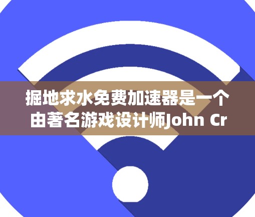 掘地求水免费加速器是一个由著名游戏设计师John Crichton开发的解谜游戏,玩家需要通过探索和解决谜题来寻找水源。这个游戏以其独特的机制和丰富的剧情吸引了许多玩家。以下是关于这个游戏的详细分析