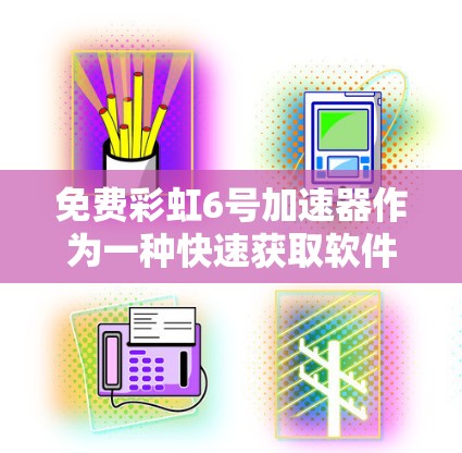 免费彩虹6号加速器作为一种快速获取软件加速的工具,虽然看起来免费,但其存在的一些潜在问题需要特别注意