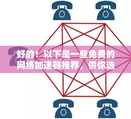 好的！以下是一些免费的网络加速器推荐，供你选择