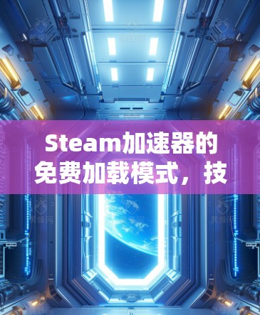 Steam加速器的免费加载模式,技术细节与优化建议