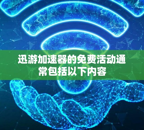 迅游加速器的免费活动通常包括以下内容