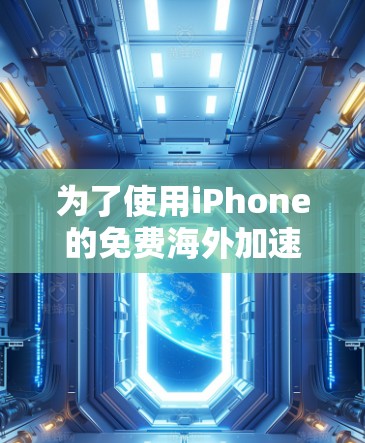 为了使用iPhone的免费海外加速器,您可以选择以下几种工具,根据您的使用场景和需求进行选择