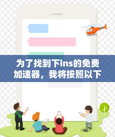 为了找到下ins的免费加速器,我将按照以下步骤进行