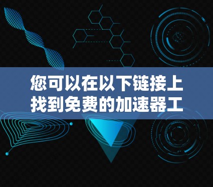 您可以在以下链接上找到免费的加速器工具，这些工具通常允许您在网页上使用，而不必下载整个加速器