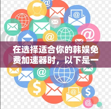 在选择适合你的韩娱免费加速器时,以下是一些综合考虑的因素和推荐建议