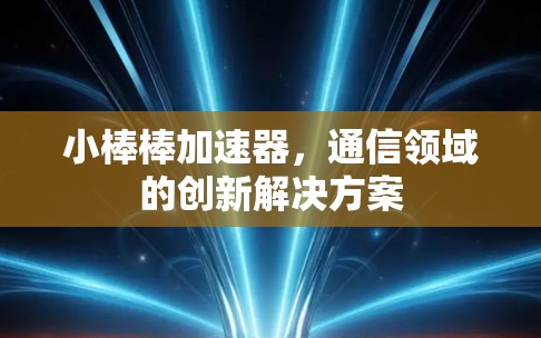 小棒棒加速器,通信领域的创新解决方案