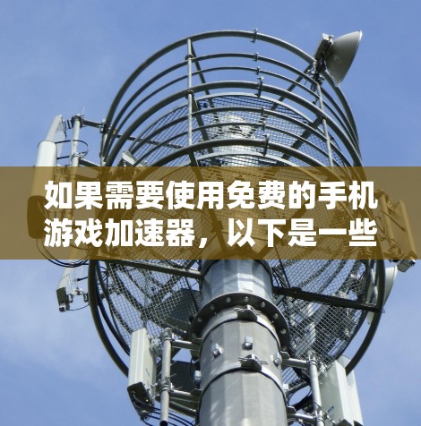 如果需要使用免费的手机游戏加速器,以下是一些常见的推荐和方法