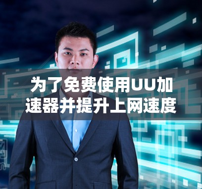 为了免费使用UU加速器并提升上网速度，您可以按照以下步骤操作
