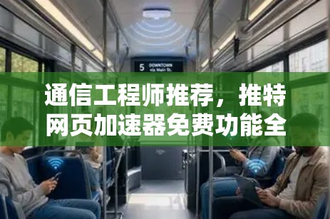 通信工程师推荐,推特网页加速器免费功能全面,提升效率不难