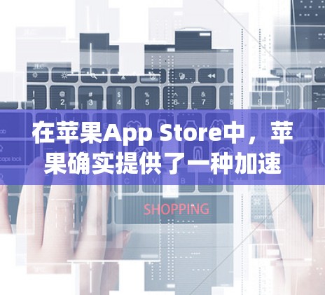 在苹果App Store中,苹果确实提供了一种加速器的功能,但需要特定的权限。为了测试加速功能,您可以按照以下步骤操作