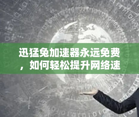 迅猛兔加速器永远免费,如何轻松提升网络速度