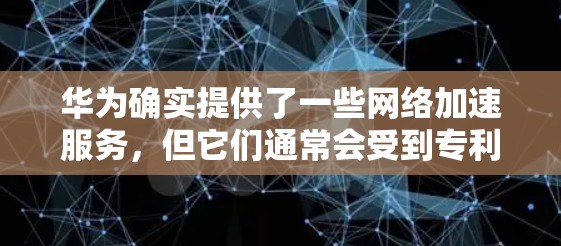 华为确实提供了一些网络加速服务，但它们通常会受到专利保护，因此普通用户可能无法获得免费的网络加速工具。华为的网络加速服务主要是商业性的，只有在特定情况下，华为可能会允许用户使用免费功能。具体来说