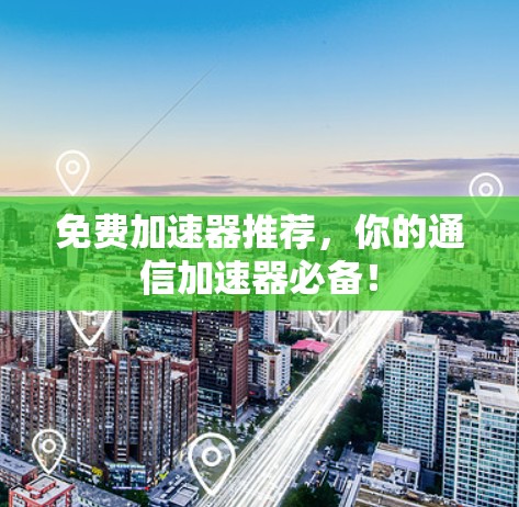 免费加速器推荐,你的通信加速器必备!