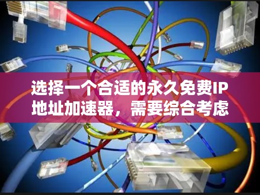 选择一个合适的永久免费IP地址加速器,需要综合考虑多个因素,以下是一个清晰的指南