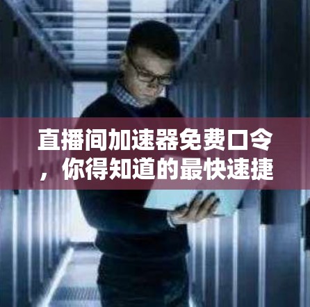 直播间加速器免费口令，你得知道的最快速捷方法