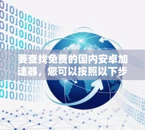 要查找免费的国内安卓加速器，您可以按照以下步骤进行