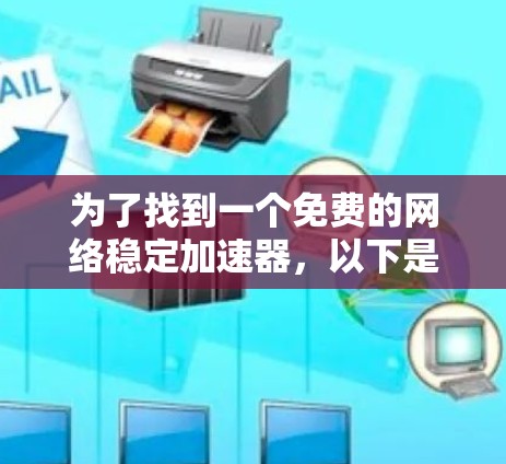 为了找到一个免费的网络稳定加速器,以下是详细的推荐和步骤说明