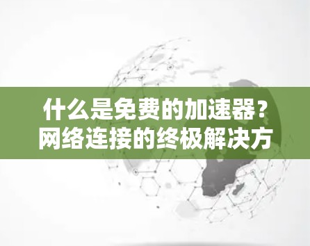 什么是免费的加速器?网络连接的终极解决方案