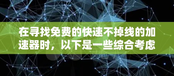 在寻找免费的快速不掉线的加速器时,以下是一些综合考虑的因素和推荐