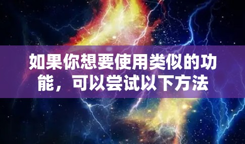 如果你想要使用类似的功能,可以尝试以下方法