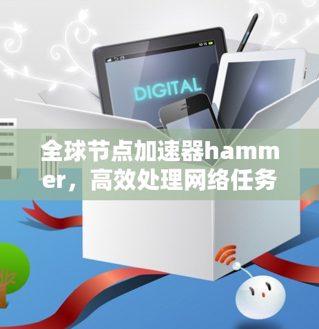 全球节点加速器hammer,高效处理网络任务的实用工具