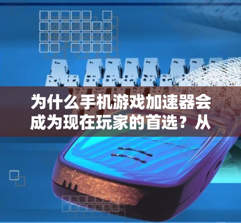 为什么手机游戏加速器会成为现在玩家的首选?从苹果缓存优化到技术突破的未来趋势