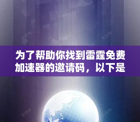 为了帮助你找到雷霆免费加速器的邀请码,以下是详细的步骤和建议