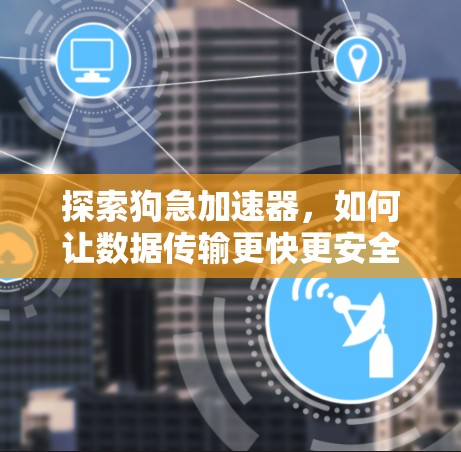 探索狗急加速器,如何让数据传输更快更安全