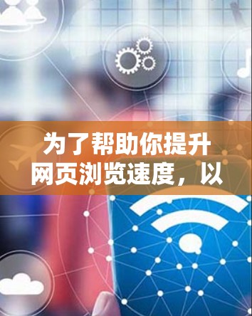 为了帮助你提升网页浏览速度,以下是一些免费的热点加速器推荐,供你选择和下载