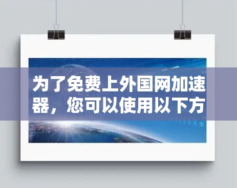 为了免费上外国网加速器,您可以使用以下方法