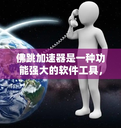 佛跳加速器是一种功能强大的软件工具，用于加速服务器、应用和网络设备。以下是对其功能和使用方法的总结
