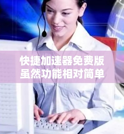 快捷加速器免费版虽然功能相对简单，但其局限性导致其无法充分发挥其作用。以下是对其使用不足的详细分析