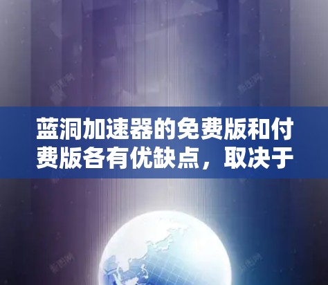 蓝洞加速器的免费版和付费版各有优缺点,取决于您的使用需求和习惯。以下是详细的分析和建议