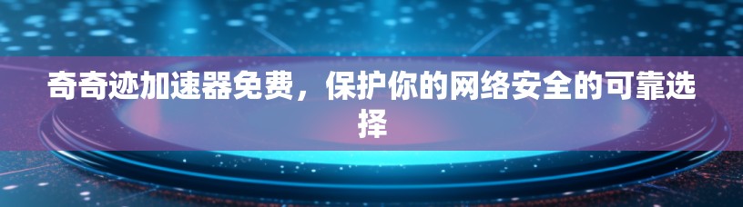 奇奇迹加速器免费,保护你的网络安全的可靠选择